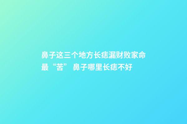 鼻子这三个地方长痣漏财败家命最“苦” 鼻子哪里长痣不好